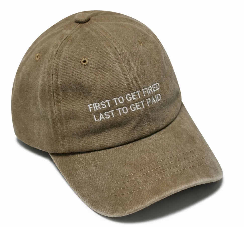 Olive cap embroidered in white: First to get fired, last to get paid